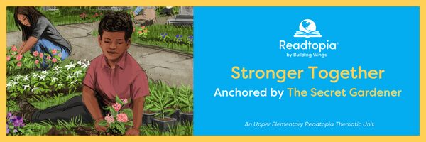 600x200 - Blog Post Header Template - Secret Gardener (1) - Building Wings An illustration of a page from the Readtopia Unit anchored in the Secret Gardener with a young boy in a garden. On the right is text overly over a blue background: Stronger Together: Anchored by the Secret Gardener.