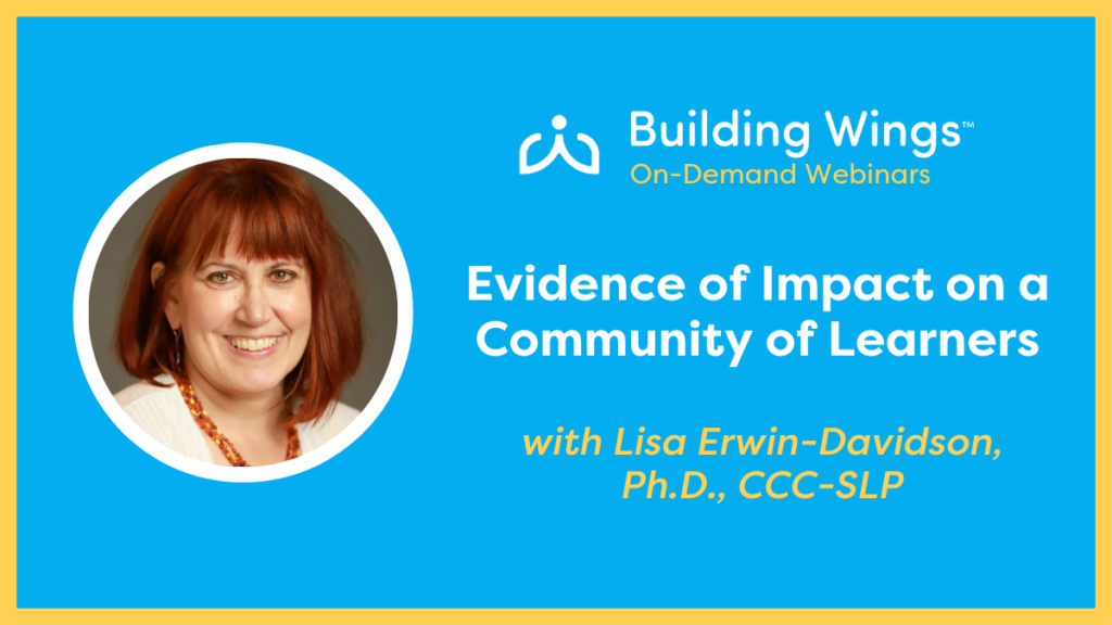On Demand Webinar - Evidence of Impact on a Community of Learners - Lisa Erwin-Davidson PhD CCC-SLP - Building Wings Blue background with yellow border - photo of Dr. Lisa Erwin-Davidson and the title of her on-demand webinar Evidence of Impact on a Community of Learners.