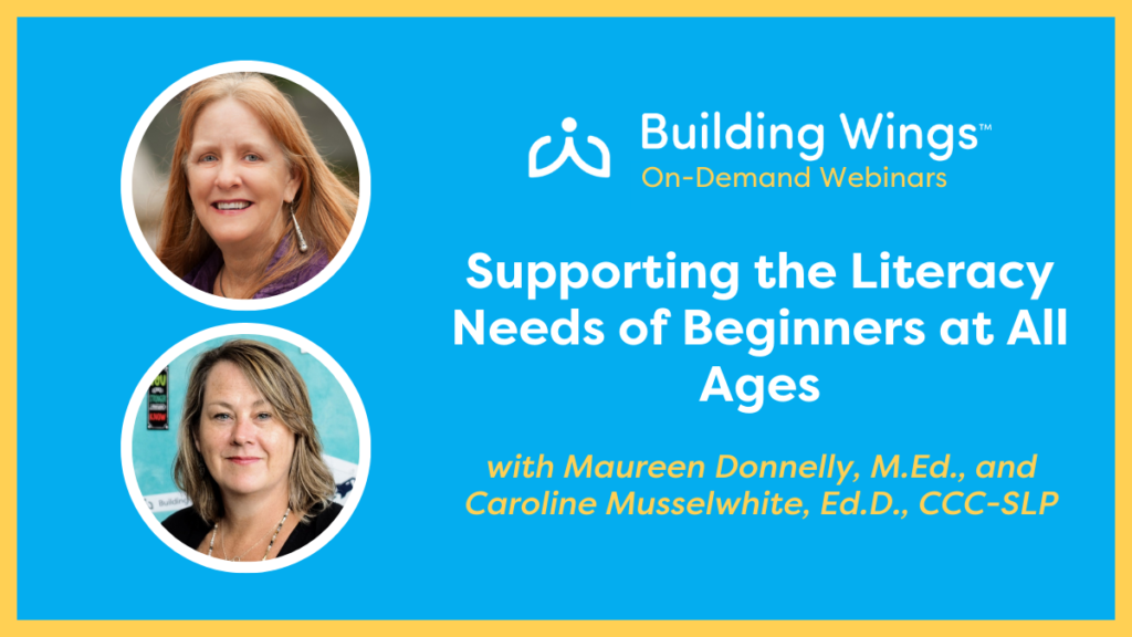 On-Demand Webinars - You Got This_ Supporting the Literacy Needs of Beginners at All Ages - Maureen Donnelly MEd and Caroline Musselwhite EdD CCC-SLP - Building Wings Blue background with yellow border - photo of Maureen Donnelly and Caroline Musslewhite with the title of their on-demand webinar: Supporting the Literacy Needs of Beginners at all ages
