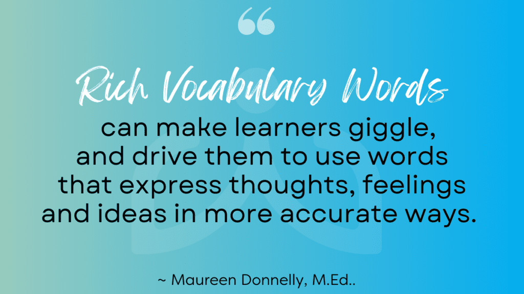 Quote - There is a correlation between vocabulary development and memory 1 - Building Wings Aqua background with text overlay: Rich Vocabulary Words can make learners giggle, and drive them to use words that express thoughts, feelings and ideas in more accurate ways. A quote from Maureen Donnelly, M.Ed.