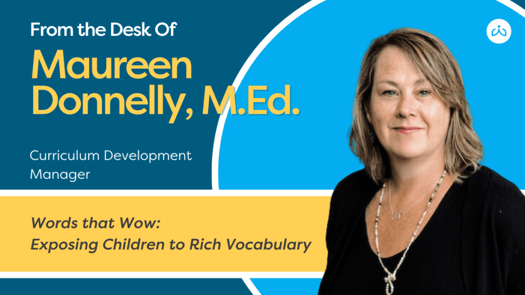 Words that Wow Exposing Childrent to Rich Vocabulary From the Desk of Maureen Donnelly MEd - Building Wings Headshot of a woman with shoulder-length brown hair, wearing a black top and necklace and text overly: From the desk of Maureen Donnelly, M.Ed. Curriculum Development Manager. Words that Wow: Exposing Children to Rich Vocabulary.