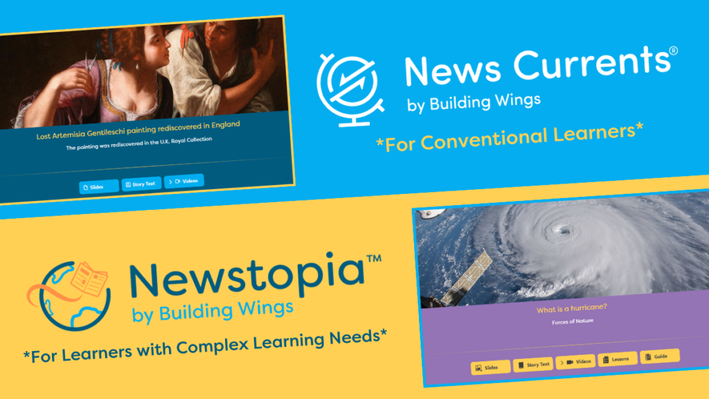 Developing Knowledge of the World with Newstopia and News Currents - Building Wings Blue and yellow graphic. The top portion depics News Currents for conventional learners with a screenshot of one of the articles in that current events program. The bottom half depicts Newstopia for learners with complex learning needs with a screenshot of a hurricane article.