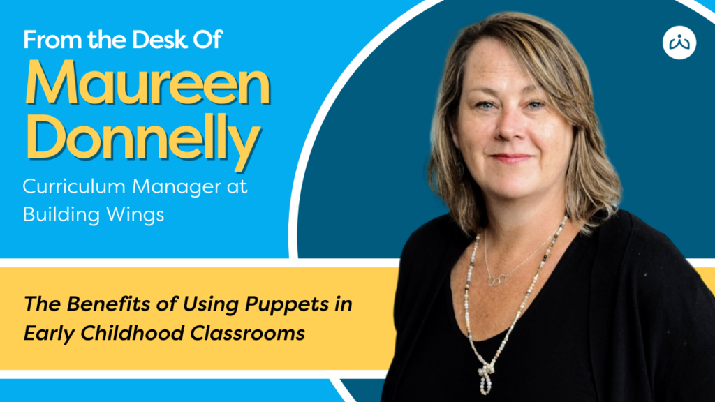 From the Desk of Maureen Donnelly - Benefits of Using Puppets in Early Childhood Classrooms - Building Wings From the desk of Maureen Donnelly with the title of this article - The Benefits of Using Puppets in Early Childhood Classrooms