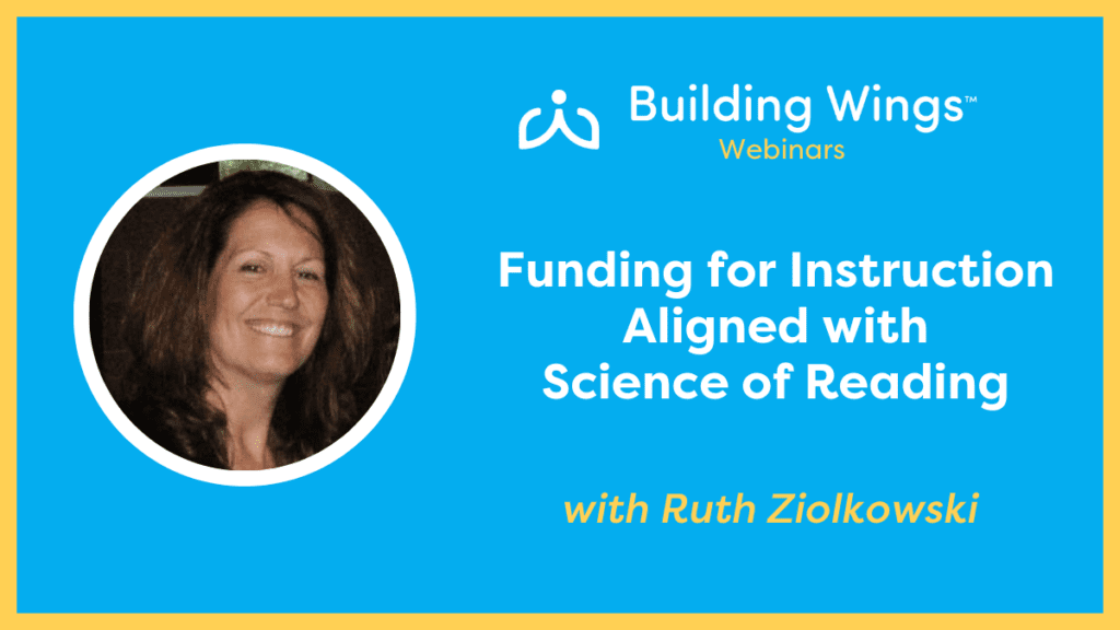 Ruth Ziolkowski - Building Wings Webinar 1 - Building Wings Blue graphic with yellow border with head shot of Ruth Ziolkowski and the title of her webinar on Funding for Instruction Aligned with Science of Reading