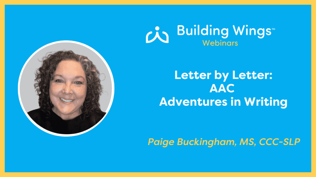 Letter by Letter AAC Adventures in Writing presented by Paige Buckingham - Building Wings Photo of Paige Buckingham and the title of her webinar: Letter by Letter: AAC Adventures in Writing