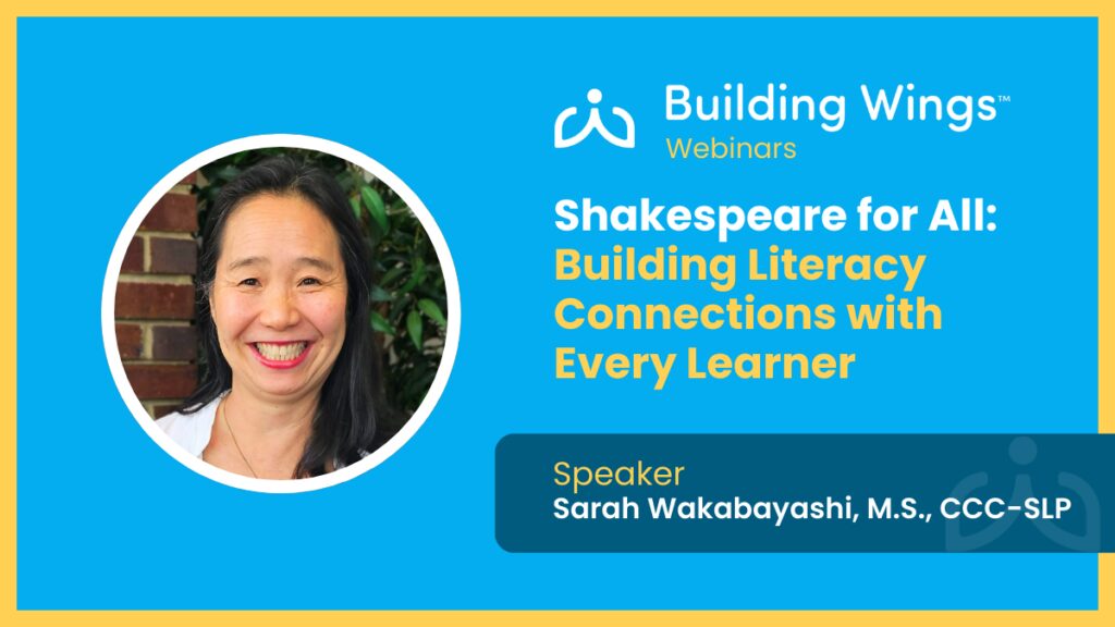 Building Wings webinar, Shakespeare for All: Building Literacy Connections with Every Learner, featuring Sarah Wakabayashi, M.S., CCC-SLP.