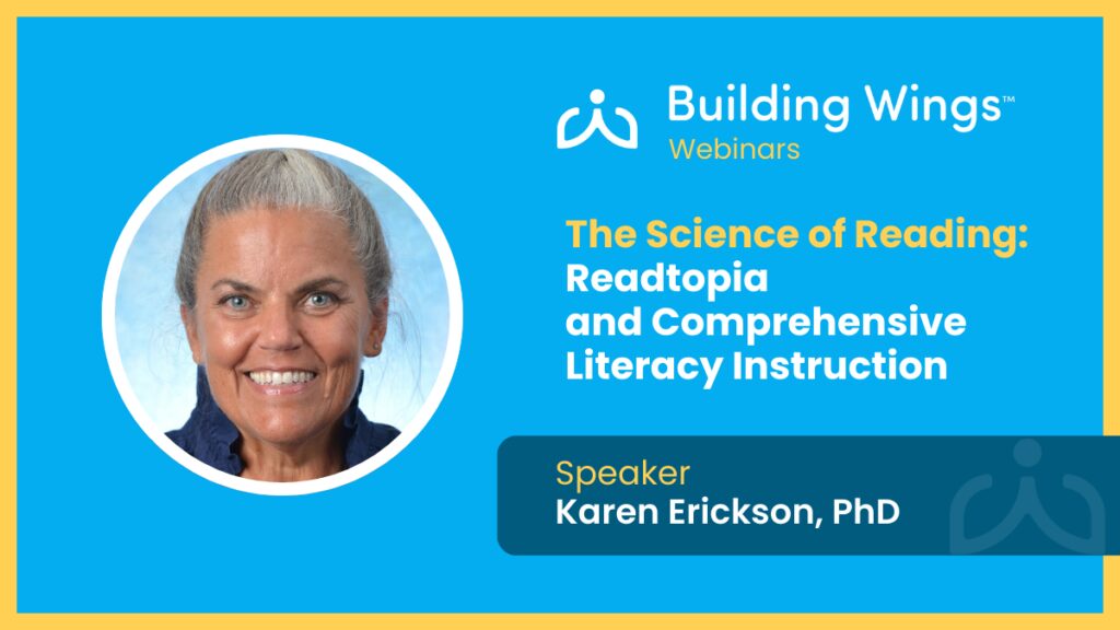 Building Wings webinar on the Science of Reading, Readtopia, and comprehensive literacy instruction with Dr. Karen Erickson.
